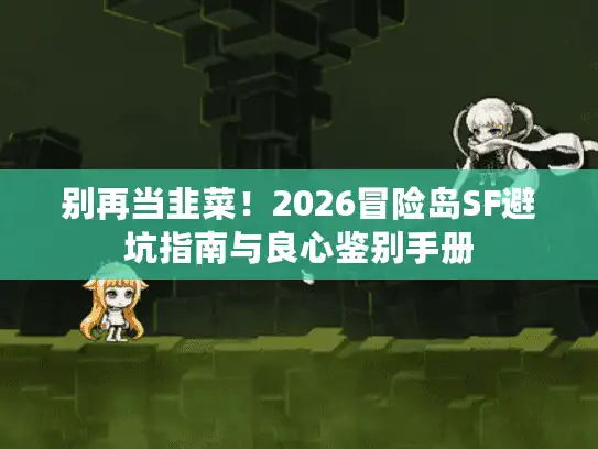 别再当韭菜！2026冒险岛SF避坑指南与良心鉴别手册