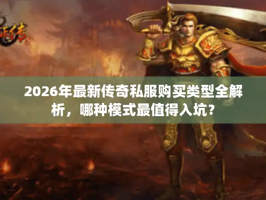 2026年最新传奇私服购买类型全解析，哪种模式最值得入坑？
