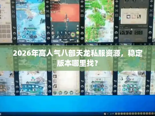 2026年高人气八部天龙私服资源，稳定版本哪里找？