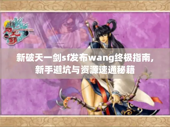 新破天一剑sf发布wang终极指南,新手避坑与资源速通秘籍