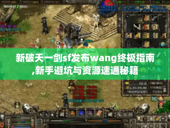 新破天一剑sf发布wang终极指南,新手避坑与资源速通秘籍