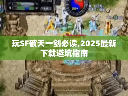 玩SF破天一剑必读,2025最新下载避坑指南 玩SF破天一剑必读,2025最新下载避坑指南