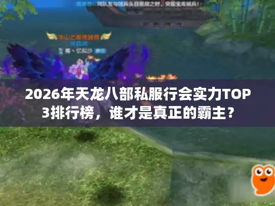 2026年天龙八部私服行会实力TOP3排行榜，谁才是真正的霸主？