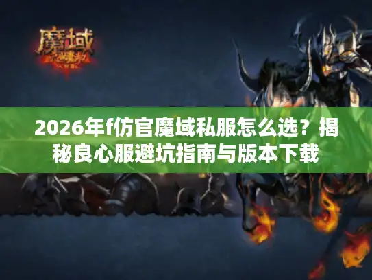 2026年f仿官魔域私服怎么选？揭秘良心服避坑指南与版本下载