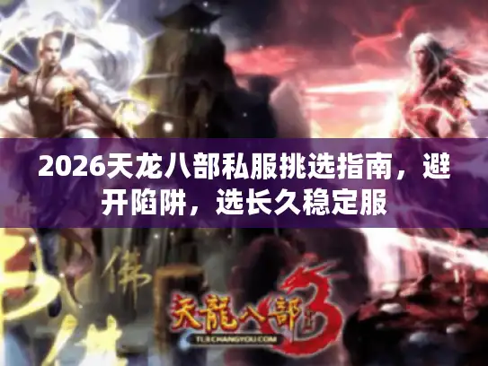 2026天龙八部私服挑选指南，避开陷阱，选长久稳定服