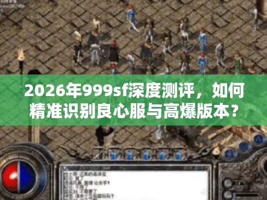 2026年999sf深度测评，如何精准识别良心服与高爆版本？
