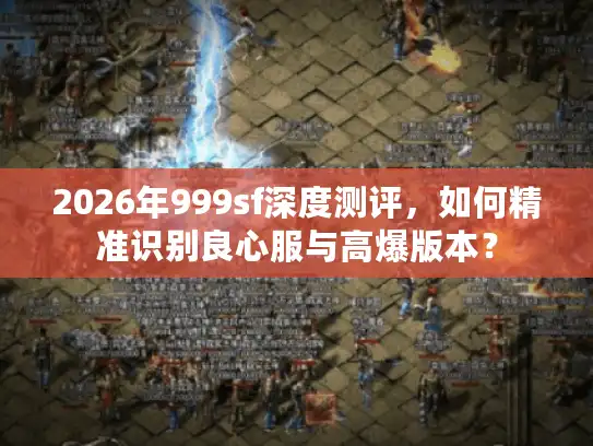 2026年999sf深度测评，如何精准识别良心服与高爆版本？