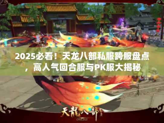 2025必看！天龙八部私服跨服盘点，高人气回合服与PK服大揭秘