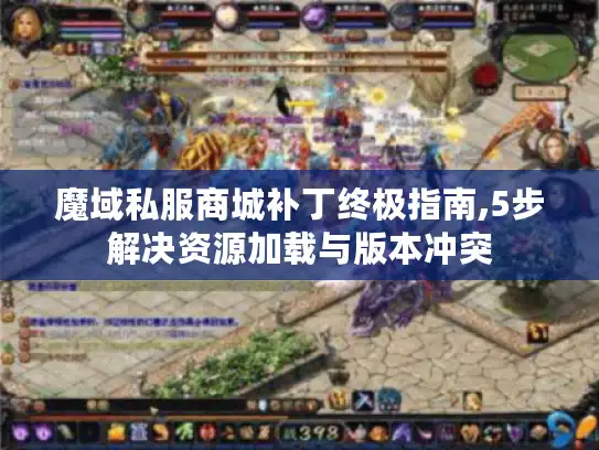 魔域私服商城补丁终极指南,5步解决资源加载与版本冲突