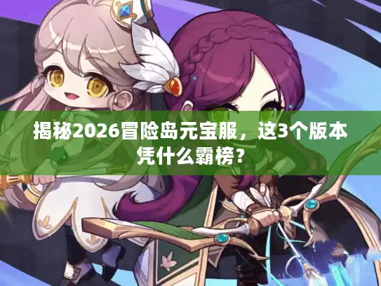 揭秘2026冒险岛元宝服,这3个版本凭什么霸榜? 揭秘2026冒险岛元宝服,这3个版本凭什么霸榜?