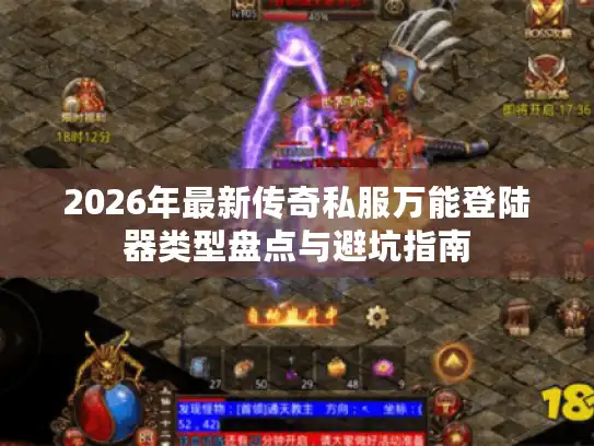 2026年最新传奇私服万能登陆器类型盘点与避坑指南 2026年最新传奇私服万能登陆器类型盘点与避坑指南