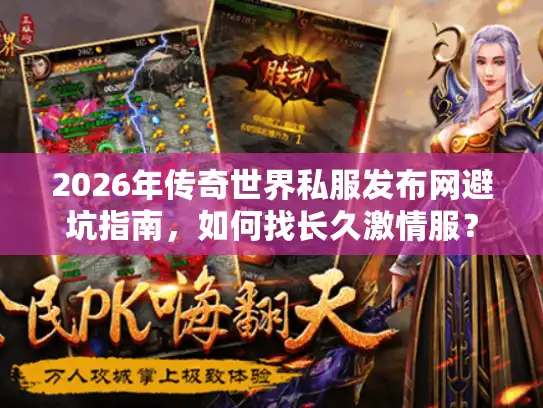 2026年传奇世界私服发布网避坑指南，如何找长久激情服？