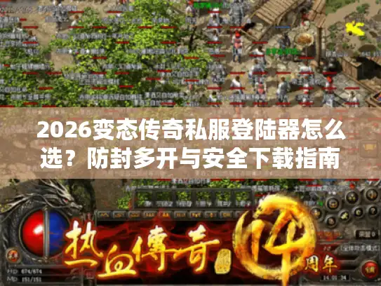 2026变态传奇私服登陆器怎么选？防封多开与安全下载指南