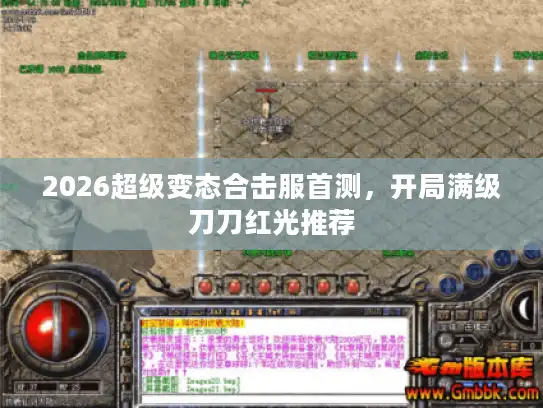 2026超级变态合击服首测，开局满级刀刀红光推荐