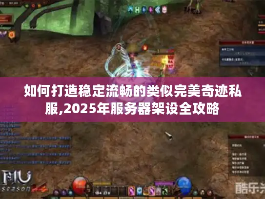 如何打造稳定流畅的类似完美奇迹私服,2025年服务器架设全攻略
