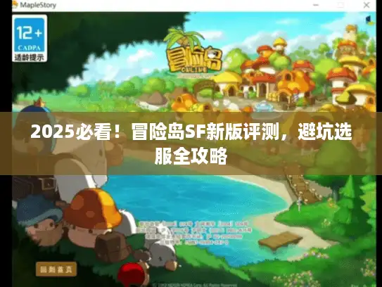 2025必看!冒险岛SF新版评测,避坑选服全攻略 2025必看!冒险岛SF新版评测,避坑选服全攻略
