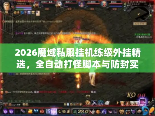 2026魔域私服挂机练级外挂精选，全自动打怪脚本与防封实战攻略