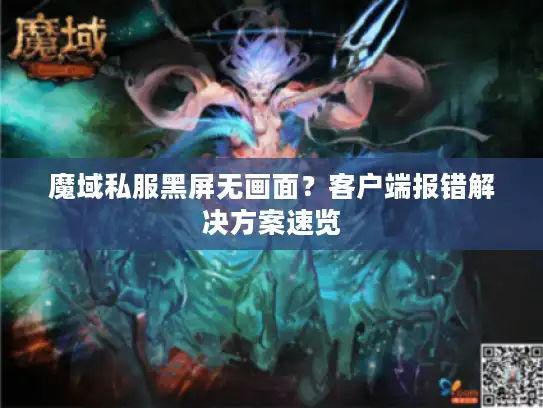 魔域私服黑屏无画面？客户端报错解决方案速览
