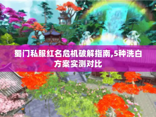 蜀门私服红名危机破解指南,5种洗白方案实测对比