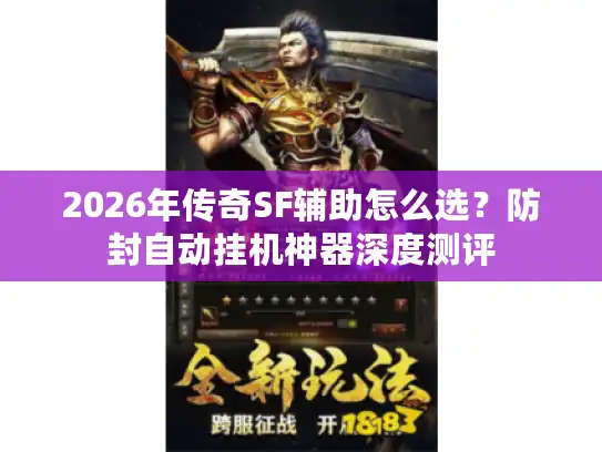 2026年传奇SF辅助怎么选?防封自动挂机神器深度测评 2026年传奇SF辅助怎么选?防封自动挂机神器深度测评