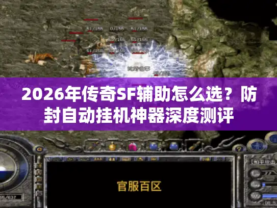 2026年传奇SF辅助怎么选?防封自动挂机神器深度测评 2026年传奇SF辅助怎么选?防封自动挂机神器深度测评