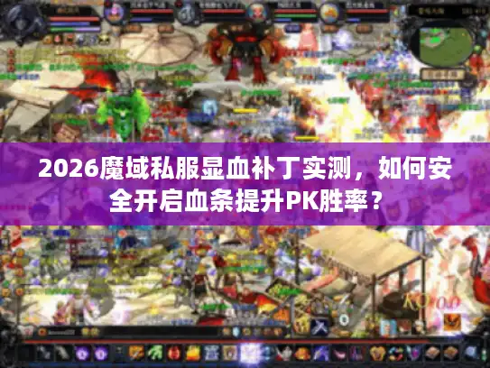 2026魔域私服显血补丁实测,如何安全开启血条提升PK胜率? 2026魔域私服显血补丁实测,如何安全开启血条提升PK胜率?