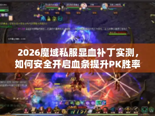2026魔域私服显血补丁实测,如何安全开启血条提升PK胜率? 2026魔域私服显血补丁实测,如何安全开启血条提升PK胜率?