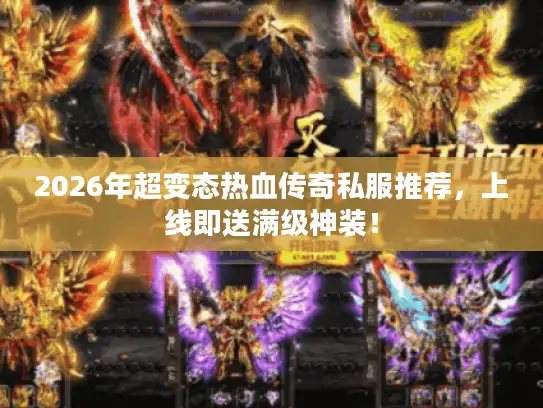 2026年超变态热血传奇私服推荐，上线即送满级神装！