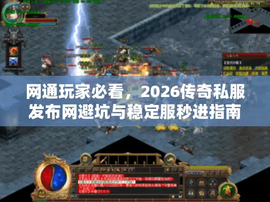 网通玩家必看，2026传奇私服发布网避坑与稳定服秒进指南