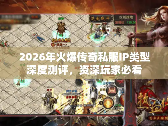 2026年火爆传奇私服IP类型深度测评，资深玩家必看