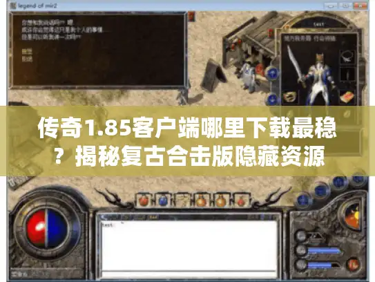 传奇1.85客户端哪里下载最稳？揭秘复古合击版隐藏资源