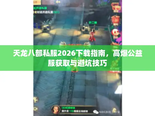 天龙八部私服2026下载指南，高爆公益服获取与避坑技巧