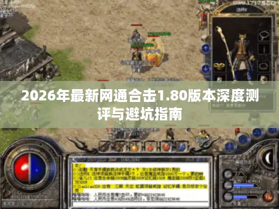 2026年最新网通合击1.80版本深度测评与避坑指南