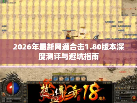 2026年最新网通合击1.80版本深度测评与避坑指南
