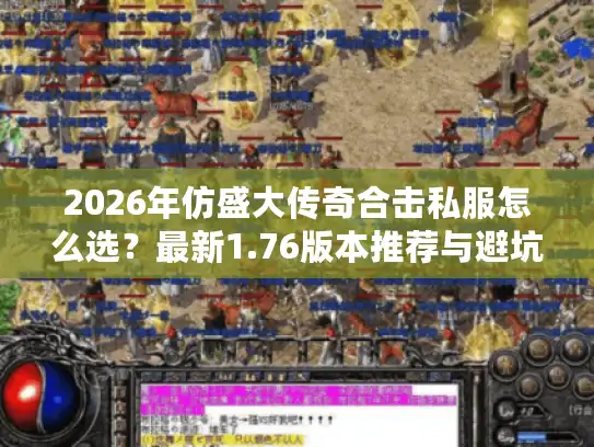 2026年仿盛大传奇合击私服怎么选?最新1.76版本推荐与避坑指南 2026年仿盛大传奇合击私服怎么选?最新1.76版本推荐与避坑指南
