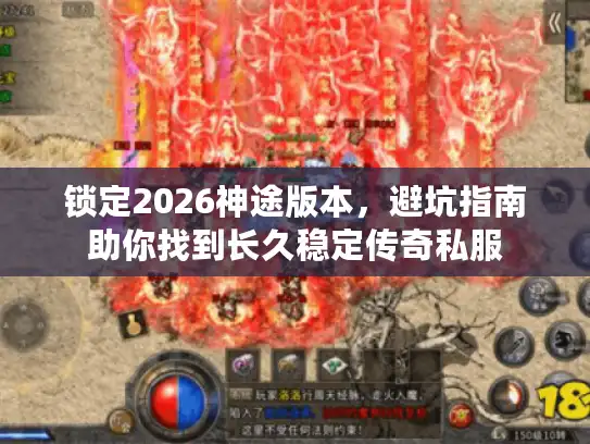 锁定2026神途版本，避坑指南助你找到长久稳定传奇私服