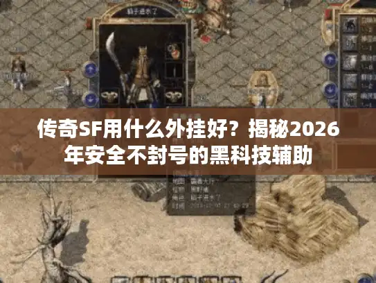 传奇SF用什么外挂好?揭秘2026年安全不封号的黑科技辅助 传奇SF用什么外挂好?揭秘2026年安全不封号的黑科技辅助