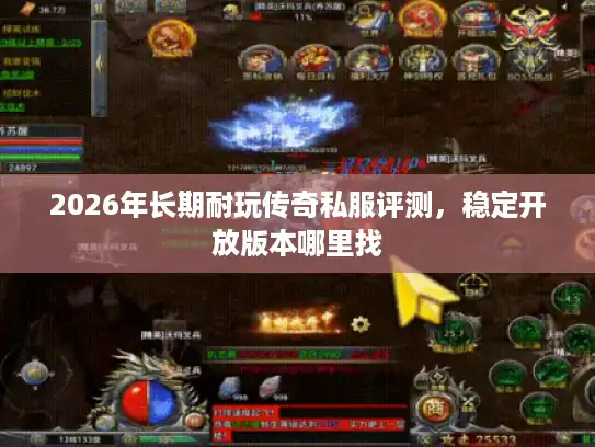 2026年长期耐玩传奇私服评测，稳定开放版本哪里找