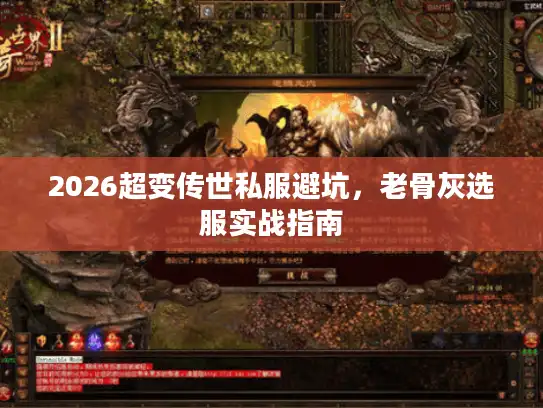 2026超变传世私服避坑,老骨灰选服实战指南 2026超变传世私服避坑,老骨灰选服实战指南
