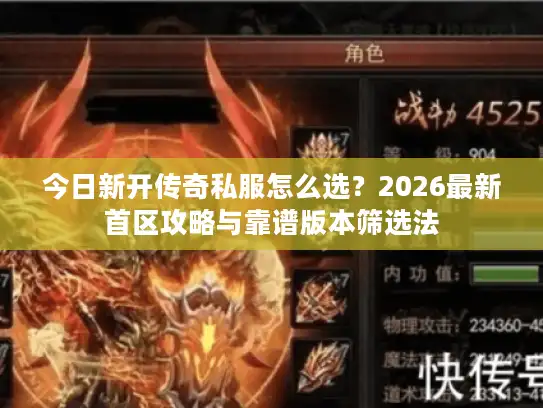 今日新开传奇私服怎么选？2026最新首区攻略与靠谱版本筛选法