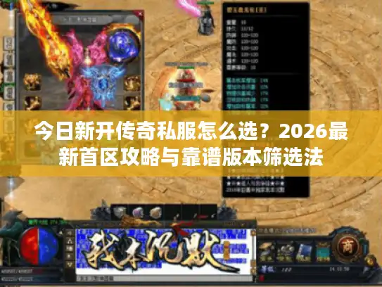 今日新开传奇私服怎么选？2026最新首区攻略与靠谱版本筛选法