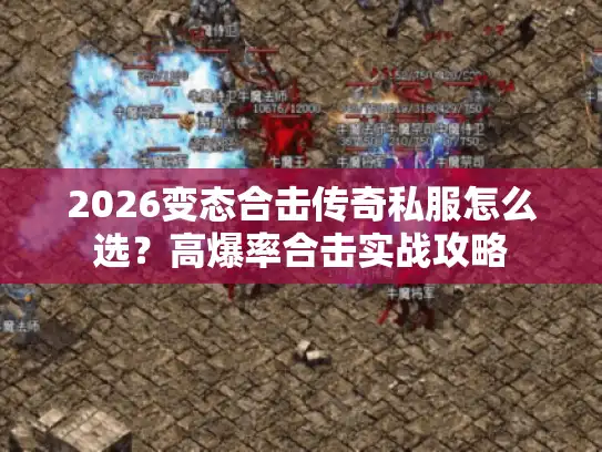 2026变态合击传奇私服怎么选?高爆率合击实战攻略 2026变态合击传奇私服怎么选?高爆率合击实战攻略