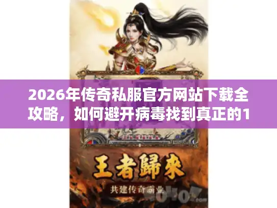 2026年传奇私服官方网站下载全攻略,如何避开病毒找到真正的1.76复古服 2026年传奇私服官方网站下载全攻略,如何避开病毒找到真正的1.76复古服
