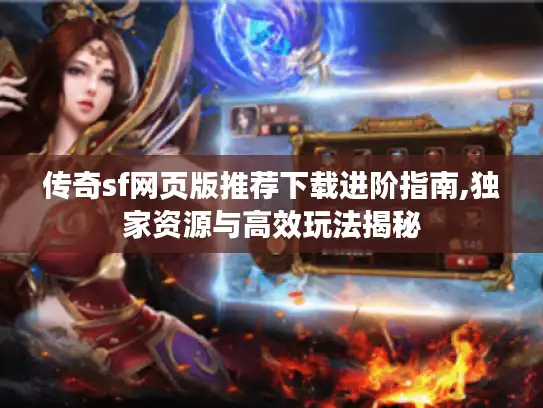 传奇sf网页版推荐下载进阶指南,独家资源与高效玩法揭秘