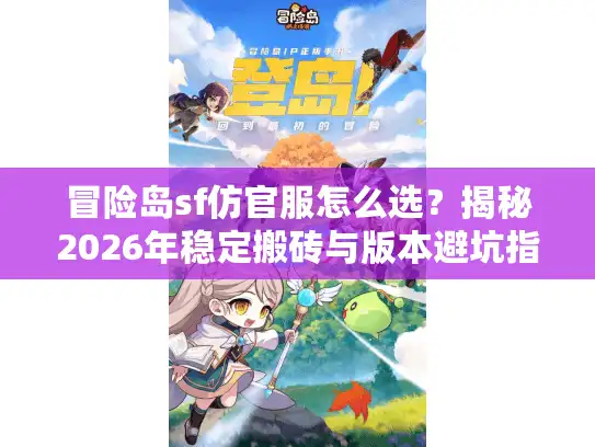 冒险岛sf仿官服怎么选?揭秘2026年稳定搬砖与版本避坑指南 冒险岛sf仿官服怎么选?揭秘2026年稳定搬砖与版本避坑指南