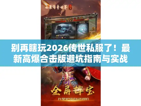 别再瞎玩2026传世私服了！最新高爆合击版避坑指南与实战评测
