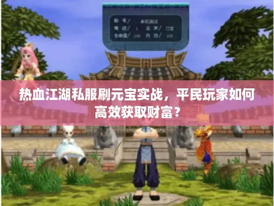 热血江湖私服刷元宝实战，平民玩家如何高效获取财富？