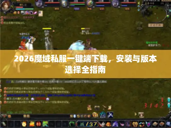 2026魔域私服一键端下载，安装与版本选择全指南