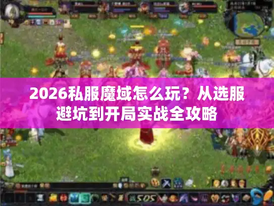 2026私服魔域怎么玩?从选服避坑到开局实战全攻略 2026私服魔域怎么玩?从选服避坑到开局实战全攻略