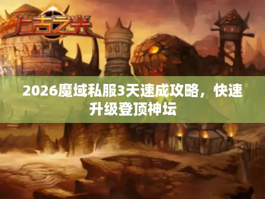 2026魔域私服3天速成攻略，快速升级登顶神坛